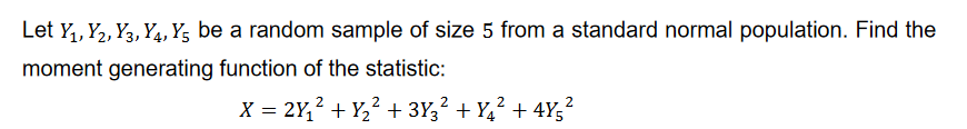 Let Y₁, Y2, Y3, Y4, Y5 be a random sample of size 5 from a standard normal population. Find the
moment generating function of the statistic:
2
2
2
X = 2Y₁² + Y₂² + 3Y3² +Y4² +4Y5²
