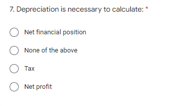 7. Depreciation is necessary to calculate: *
O Net financial position
O None of the above
О Тах
O Net profit
