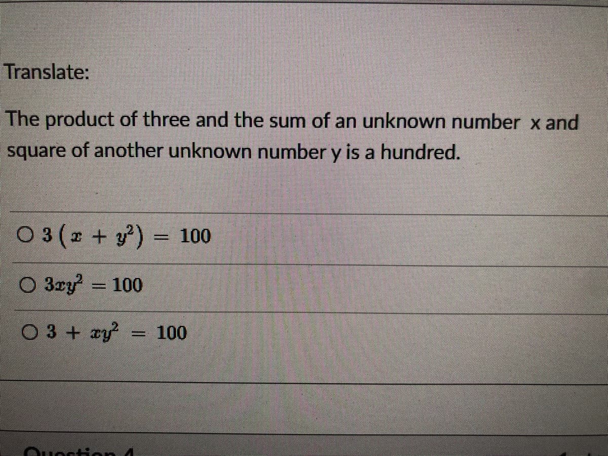 Translate:
The product of three and the sum of an unknown number x and
square of another unknown number y is a hundred.
O 3 (r + y)
100
O 3zy 100
O 3 + ry
100
