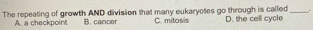 The repeating of growth AND division that many eukaryotes go through is called
C. mitosis
D. the cell cycle
A. a checkpoint B. cancer