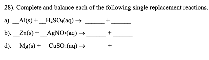 28). Complete and balance each of the following single replacement reactions.
а).
Al(s) +_H2SO4(aq) →
b).
_Zn(s) + _AgNO3(aq) →
d). _Mg(s) +
_CUSO4(aq) →
+
+
