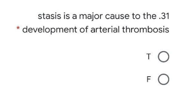 stasis is a major cause to the .31
development of arterial thrombosis
TO
F
