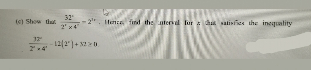 32
(c) Show that
= 22x. Hence, find the interval for x that satisfies the inequality
2 x 4
32
-12(2')+ 32 > 0.
2" x4
