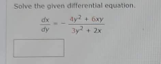 Solve the given differential equation.
dx
4y2
+ 6xy
dy
3y² + 2x