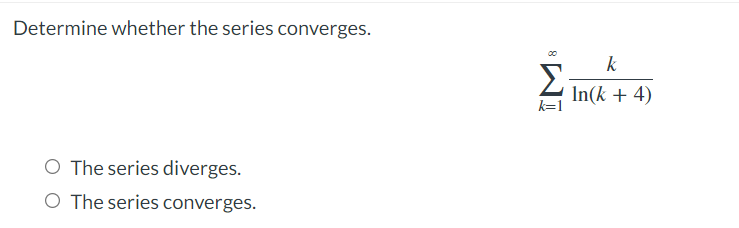 Determine whether the series converges.
O The series diverges.
O The series converges.
00
Σ
k=1
k
In(k + 4)