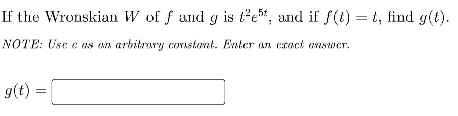 If the Wronskian W of f and g is t²e5t, and if f(t) = t, find g(t).
NOTE: Use c as an arbitrary constant. Enter an exact answer.
g(t) =