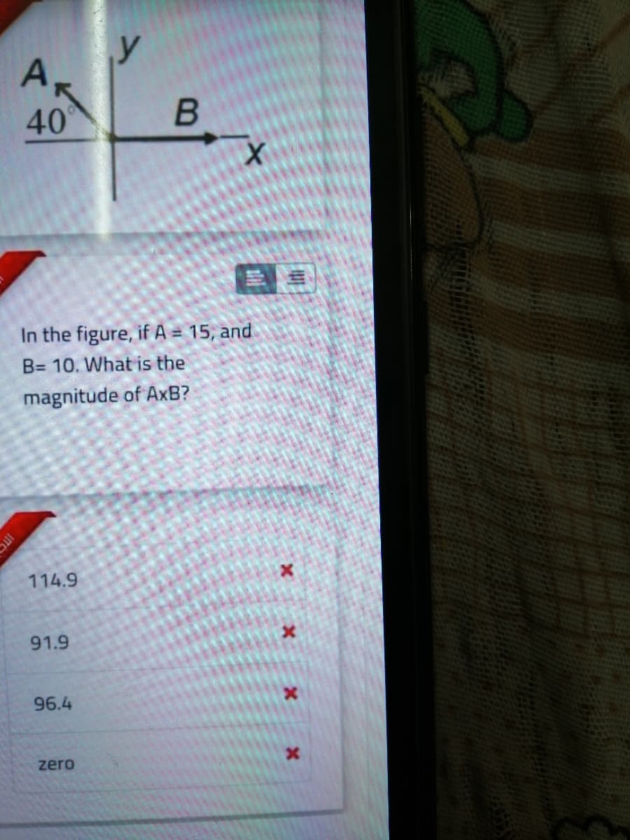 y
40
In the figure, if A = 15, and
B= 10. What is the
magnitude of AxB?
114.9
91.9
96.4
zero
IT
