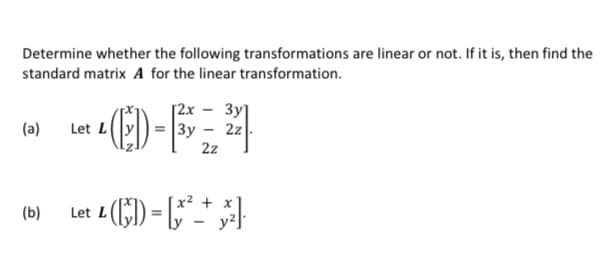 Determine whether the following transformations are linear or not. If it is, then find the
standard matrix A for the linear transformation.
[2x
3y]
ED-F4
(a)
Let L
3y -
2z
2z
Let L (5) = [,* * *}
(b)
