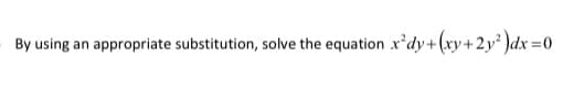 By using an appropriate substitution, solve the equation x'dy+(xy+2y² )dx=0
