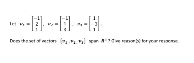 Let vi =| 2
v2 =
Ea
3
Does the set of vectors {v1 ,v2, v3} span R3 ? Give reason(s) for your response.
