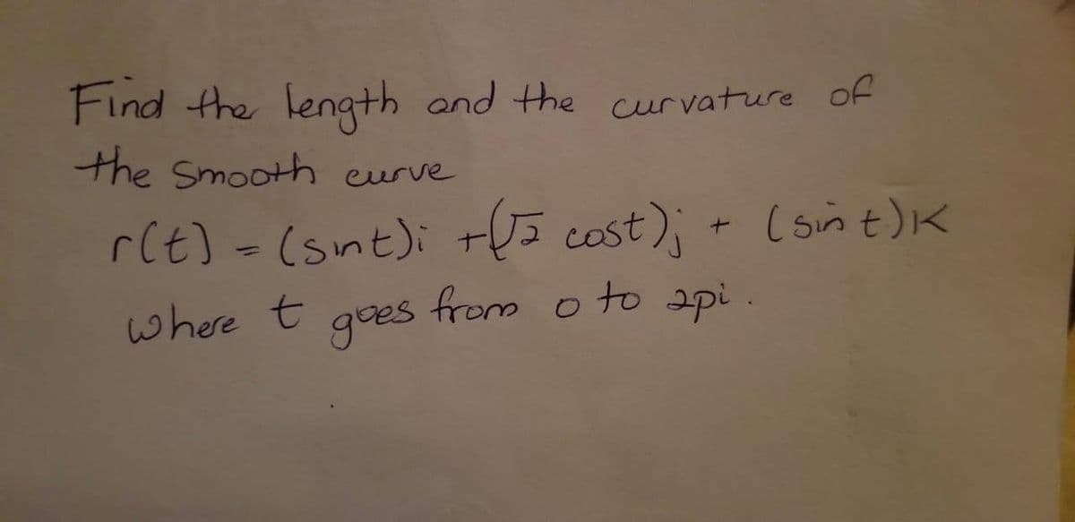 Find the length and the curvature of
the Smooth eurve
rCt) -(snt); t5 cost); + (sint)K
where t
goes
from o to api

