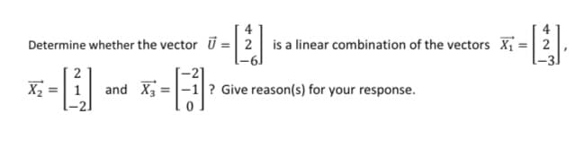 Determine whether the vector U = 2 is a linear combination of the vectors X = 2
and X3 =-1? Give reason(s) for your response.
