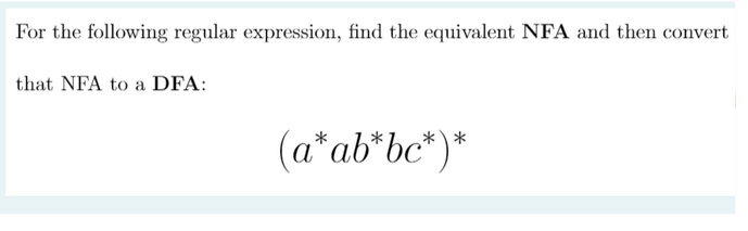 For the following regular expression, find the equivalent NFA and then convert
that NFA to a DFA:
(a* ab*bc*)*