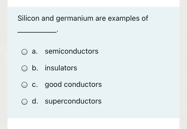 Silicon and germanium are examples of
а.
semiconductors
b. insulators
c. good conductors
d. superconductors
