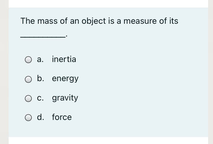 The mass of an object is a measure of its
O a. inertia
b. energy
O c. gravity
O d. force
