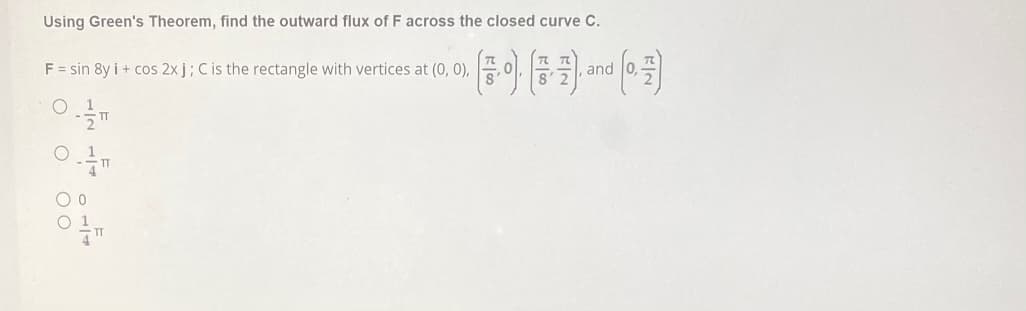 Using Green's Theorem, find the outward flux of F across the closed curve C.
F = sin 8y i + cos2x j; C is the rectangle with vertices at (0, 0),
01/1
and