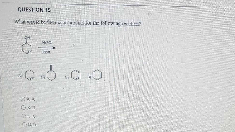 QUESTION 15
What would be the major product for the following reaction?
H2SO.
heat
A)
B)
C)
D)
O A. A
O B. B
OC.C
O D. D
