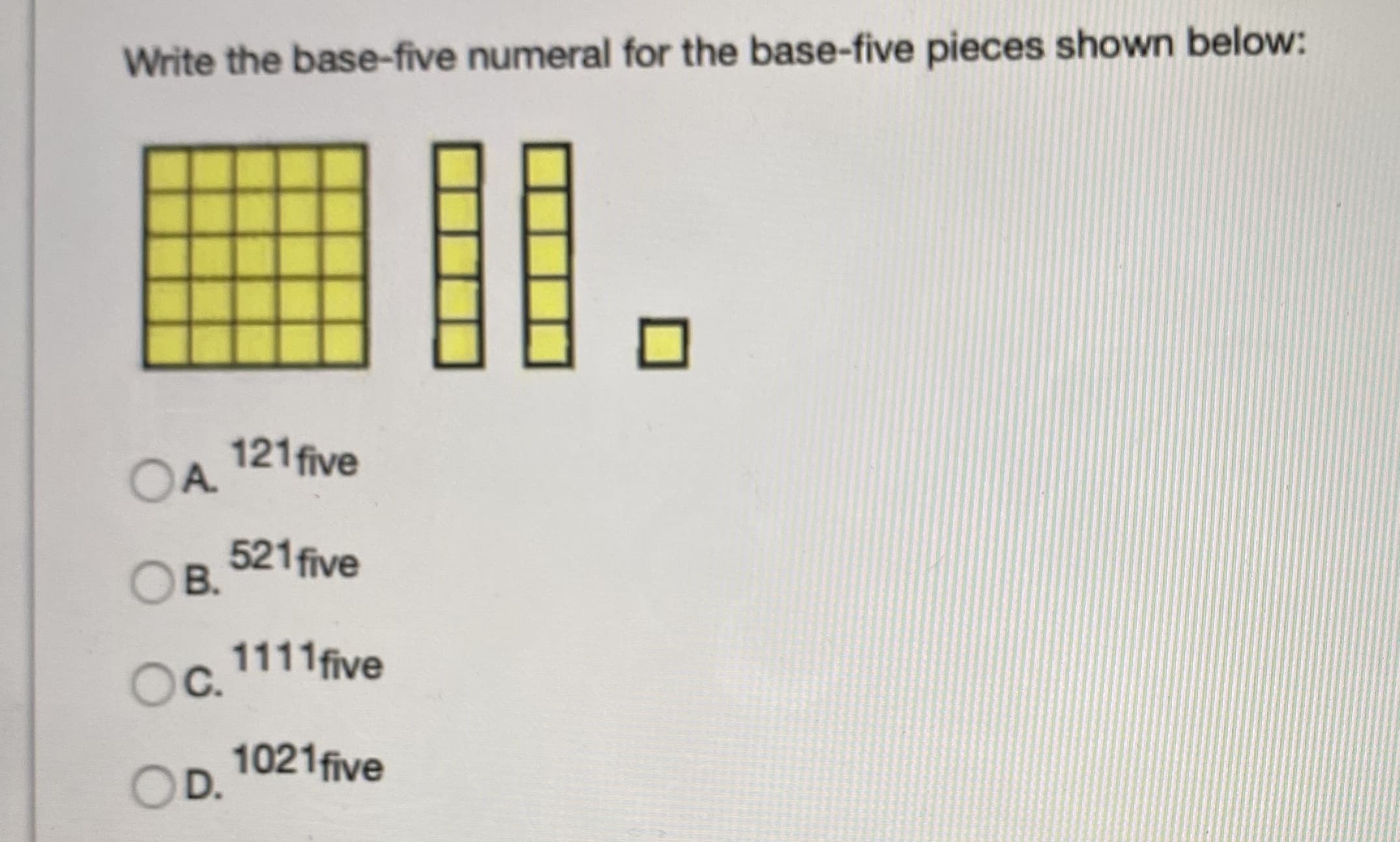 Write the base-five numeral for the base-five pieces shown below:
121 five
OA
521 five
B.
Oc.
Oc. 1111five
1021five
OD.
