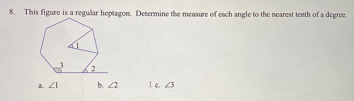 8. This figure is a regular heptagon. Determine the measure of each angle to the nearest tenth of a degree.
1
3
2
а. 21
b. 2
I c. 23
