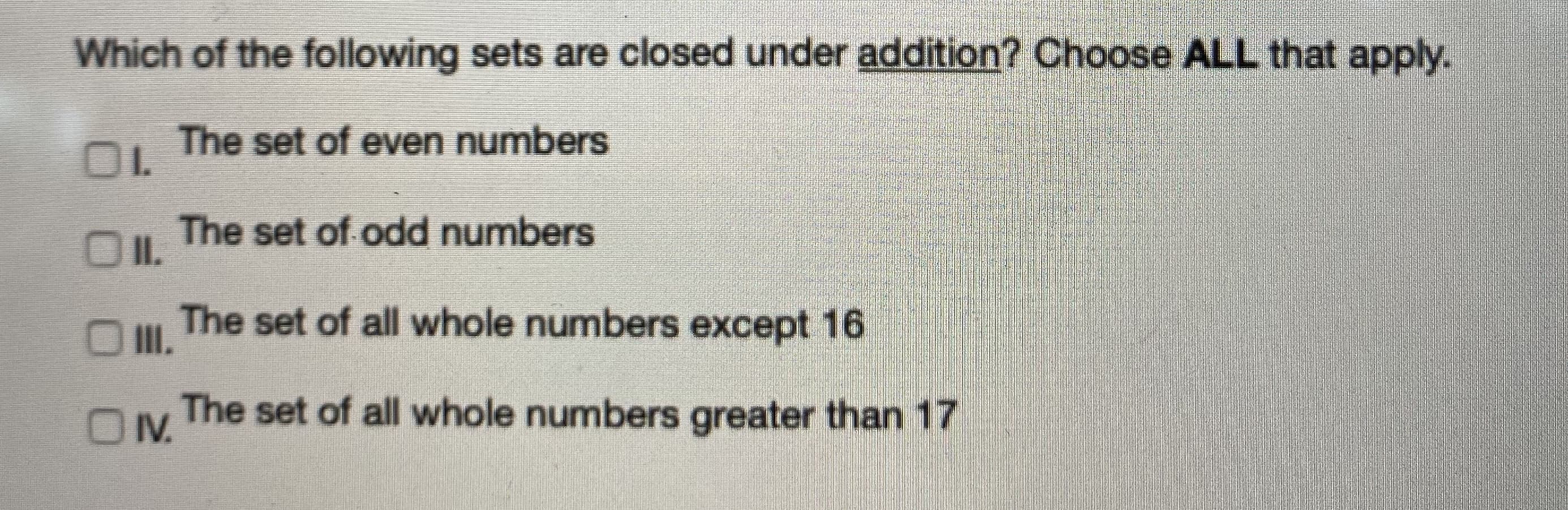 Which of the following sets are closed under addition? Choose ALL that apply.
