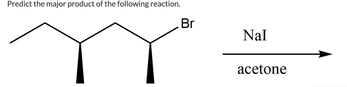 Predict the major product of the following reaction.
Br
Nal
acetone
