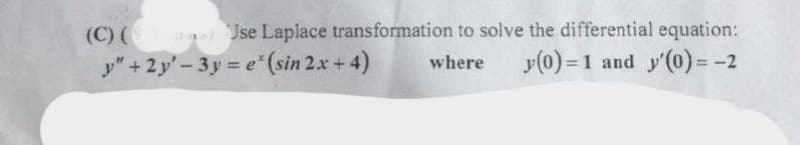(C) ( Jse Laplace transformation to solve the differential equation:
y(0) = 1 and y'(0) = -2
y" +2y'-3y = e"(sin 2x+4)
where
%3D
%3D
