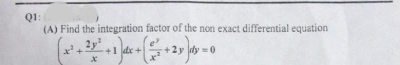 Q1:
Q1:
(A) Find the integration factor of the non exact differential equation
2y
+1 dx +
e
+2y dy 0
