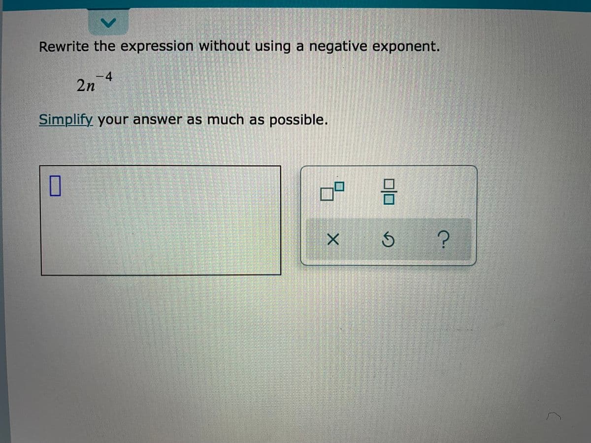 Rewrite the expression without using a negative exponent.
-4
2n
Simplify your answer as much as possible.
