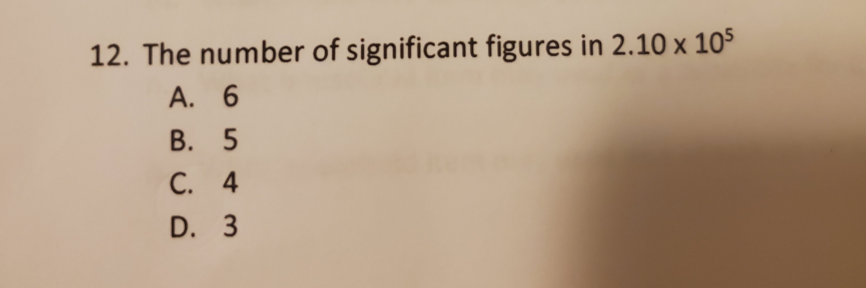 12. The number of significant figures in 2.10 x 105
A. 6
В. 5
С. 4
