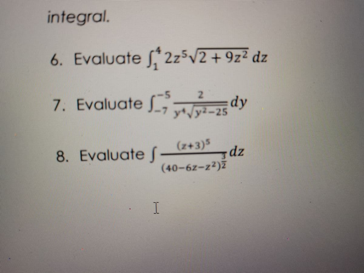 integral.
6. Evaluate [,* 2z5V2+ 9z² dz
7. Evaluate dy
y*/y²-25
(z+3)5
dz
8. Evaluate f
(40-6z-z²)Z
I

