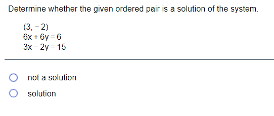 Determine whether the given ordered pair is a solution of the system.
(3, – 2)
6x + 6y = 6
Зх- 2y %3D 15
not a solution
O solution
