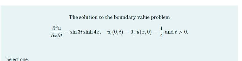 Select one:
8²u
əxət
=
The solution to the boundary value problem
1
- sin 3t sinh 42,
ut (0, t) = 0, u(x, 0)
=
and t > 0.