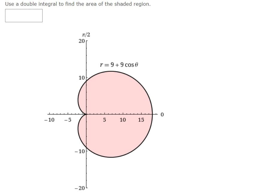 Use a double integral to find the area of the shaded region.
7/2
20
r= 9+9 cose
10
- 10
-5
5
10
15
- 10
- 20

