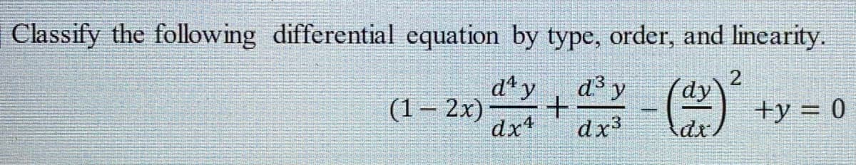 Classify the following differential equation by type, order, and linearity.
dªy
d3 y
2
(1– 2x)-
dx4
+y = 0
dx
dx
