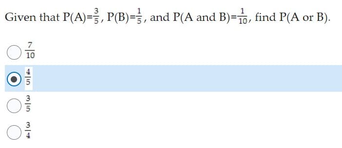 Given that P(A)=3, P(B)=, and P(A and B)=, find P(A or B).
7
10
45
3/10
5
34