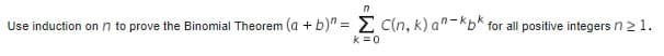 n
Use induction on 17 to prove the Binomial Theorem (a + b)" = Σ C(n, k) an-kpk for all positive integers n ≥ 1.
k=0