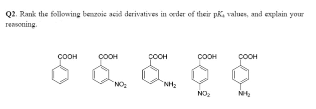 Q2. Rank the following benzoic acid derivatives in order of their pK, values, and explain your
reasoning.
соон
ÇOOH
ÇOOH
ÇOOH
ÇOOH
`NO2
`NH2
NO2
NH2
