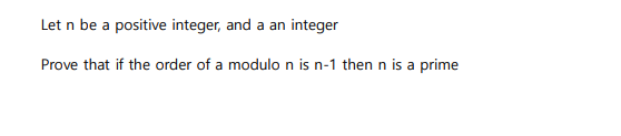 Let n be a positive integer, and a an integer
Prove that if the order of a modulon is n-1 then n is a prime
