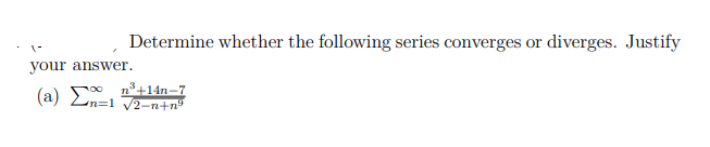 Determine whether the following series converges or diverges. Justify
your answer.
(a) E, n+14n–7
n=1 V2-n+n°
