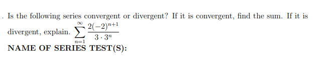 Is the following series convergent or divergent? If it is convergent, find the sum. If it is
2(-2)"+1
3. 3"
NAME OF SERIES TEST(S):
divergent, explain.
n=1
