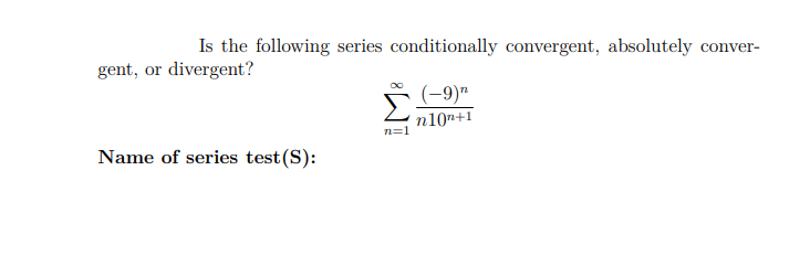 Is the following series conditionally convergent, absolutely conver-
gent, or divergent?
(-9)"
n10n+1
n=1
Name of series test(S):
