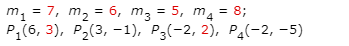 m, = 7, m, = 6, m3 = 5, m4 = 8;
P, (6, 3), Р2(3, -1), Р3(-2, 2), Р4(-2, -5)
%3D
%3D
