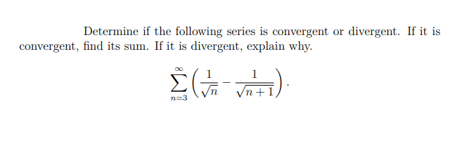 Determine if the following series is convergent or divergent. If it is
convergent, find its sum. If it is divergent, explain why.
1
Vn +1
n=3
