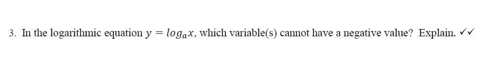 3. In the logarithmic equation y
logax, which variable(s) cannot have a negative value? Explain. r

