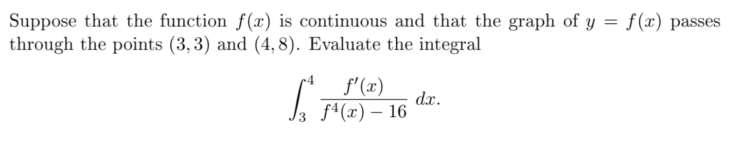 Suppose that the function f(x) is continuous and that the graph of y = f(x) passes
through the points (3, 3) and (4,8). Evaluate the integral
f'(x)
J3 f^(x) – 16
dx.
