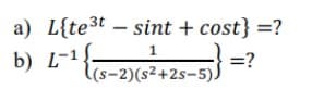 a) L{te3t – sint + cost} =?
b) L-1
1
=?
l(s-2)(s²+2s-5).
