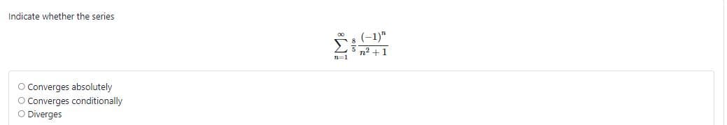 Indicate whether the series
(-1)"
Σ
n2 +1
O Converges absolutely
O Converges conditionally
O Diverges

