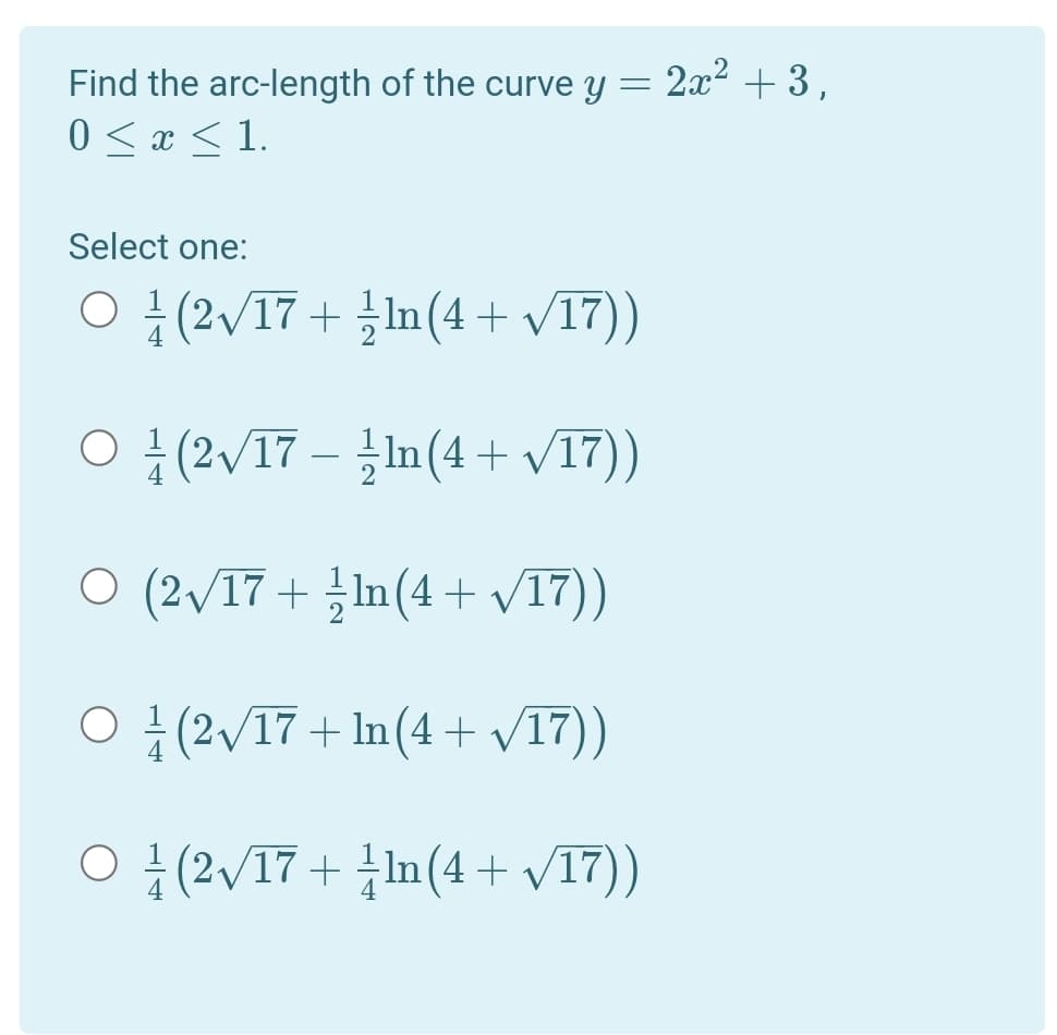 Find the arc-length of the curve y
2x2 + 3,
0 < x < 1.
Select one:
O (2/17 + In(4+ v17))
이 (2V17-1m(4
-In (4
+ V17))
O (2/17 + In (4 + /17))
O (2/17 + In(4+ V17))
ㅇ (2V17+ 1n(4 + V17)
