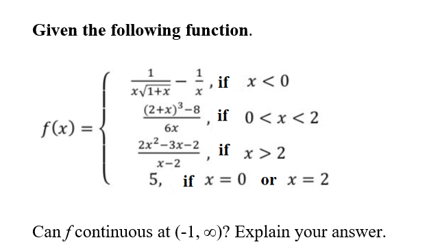 Given the following function.
1
if x < 0
х
|
x/1+x
(2+x)³-8
if 0<x < 2
f(x) =
6x
2x2-3х-2
if x> 2
x-2
5, if x = 0 or x = 2
Can fcontinuous at (-1, 0)? Explain your answer.
