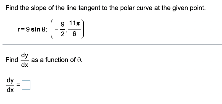 Find the slope of the line tangent to the polar curve at the given point.
9 11.
r= 9 sin 0; -
2' 6
dy
Find
as a function of 0.
dx
dy
dx
II
